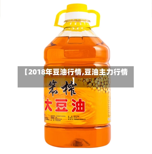 【2018年豆油行情,豆油主力行情】-第1张图片