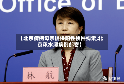 【北京病例母亲提供阳性快件线索,北京积水潭病例邮寄】-第3张图片