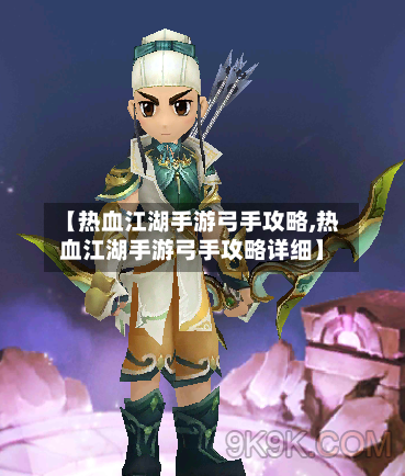 【热血江湖手游弓手攻略,热血江湖手游弓手攻略详细】-第2张图片