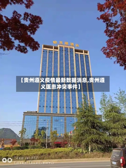 【贵州遵义疫情最新数据消息,贵州遵义医患冲突事件】-第1张图片