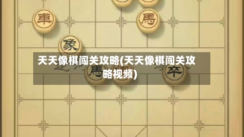 天天像棋闯关攻略(天天像棋闯关攻略视频)-第2张图片