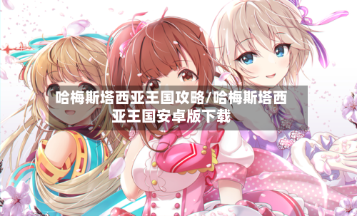 哈梅斯塔西亚王国攻略/哈梅斯塔西亚王国安卓版下载-第1张图片