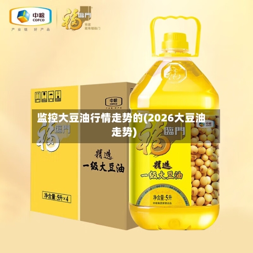 监控大豆油行情走势的(2026大豆油走势)-第1张图片