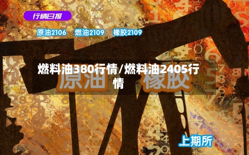 燃料油380行情/燃料油2405行情-第1张图片