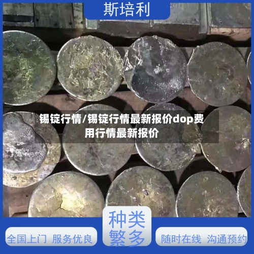 锡锭行情/锡锭行情最新报价dop费用行情最新报价-第1张图片