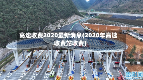 高速收费2020最新消息(2020年高速收费站收费)-第1张图片