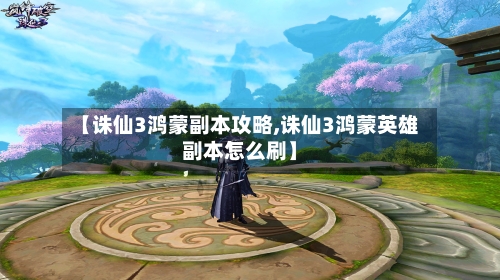 【诛仙3鸿蒙副本攻略,诛仙3鸿蒙英雄副本怎么刷】-第3张图片