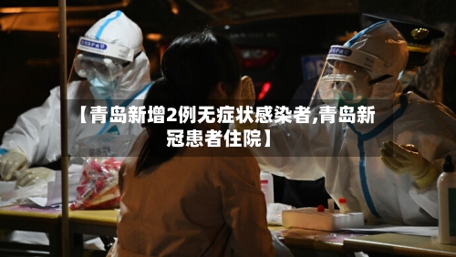 【青岛新增2例无症状感染者,青岛新冠患者住院】-第3张图片