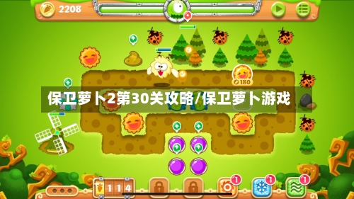保卫萝卜2第30关攻略/保卫萝卜游戏-第1张图片
