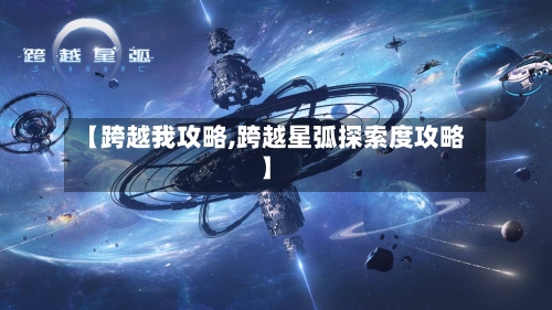 【跨越我攻略,跨越星弧探索度攻略】-第1张图片