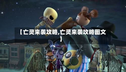 【亡灵来袭攻略,亡灵来袭攻略图文】-第3张图片