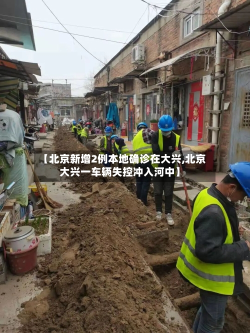 【北京新增2例本地确诊在大兴,北京大兴一车辆失控冲入河中】-第1张图片