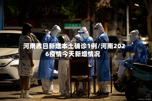 河南昨日新增本土确诊1例/河南2026疫情今天新增情况-第1张图片