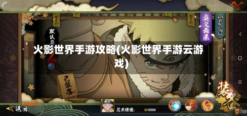 火影世界手游攻略(火影世界手游云游戏)-第1张图片