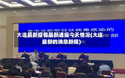 大连最新疫情最新通报今天情况(大连最新的消息新闻)-第3张图片