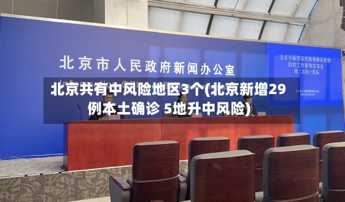 北京共有中风险地区3个(北京新增29例本土确诊 5地升中风险)-第1张图片