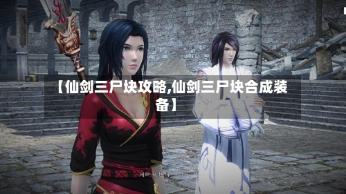 【仙剑三尸块攻略,仙剑三尸块合成装备】-第1张图片
