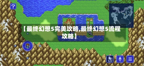 【最终幻想5完美攻略,最终幻想5流程攻略】-第1张图片