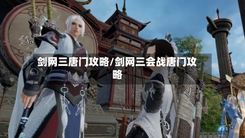 剑网三唐门攻略/剑网三会战唐门攻略-第1张图片