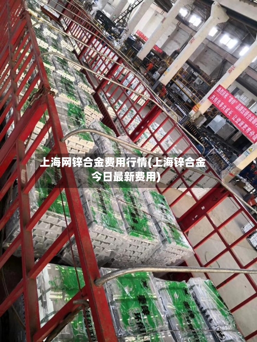 上海网锌合金费用行情(上海锌合金今日最新费用)-第1张图片
