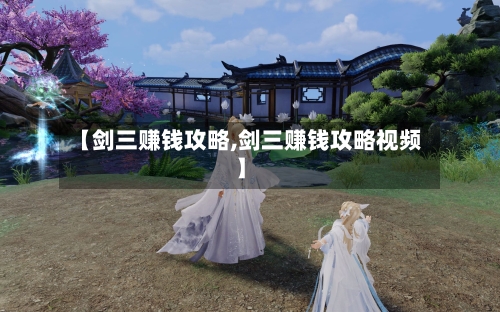 【剑三赚钱攻略,剑三赚钱攻略视频】-第1张图片