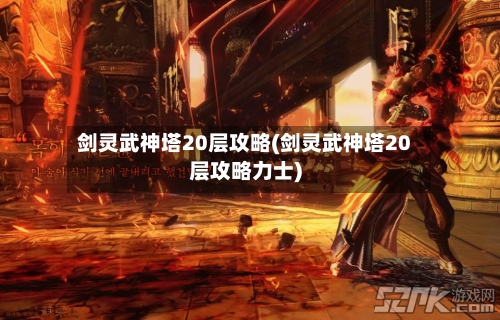 剑灵武神塔20层攻略(剑灵武神塔20层攻略力士)-第2张图片