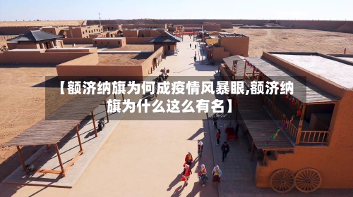 【额济纳旗为何成疫情风暴眼,额济纳旗为什么这么有名】-第1张图片