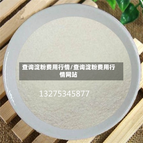 查询淀粉费用行情/查询淀粉费用行情网站