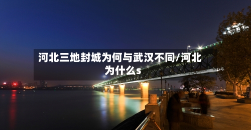 河北三地封城为何与武汉不同/河北为什么s-第1张图片
