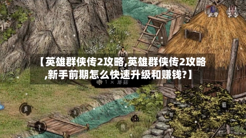 【英雄群侠传2攻略,英雄群侠传2攻略,新手前期怎么快速升级和赚钱?】-第2张图片