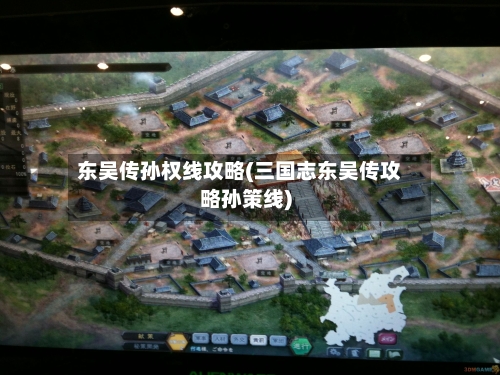 东吴传孙权线攻略(三国志东吴传攻略孙策线)