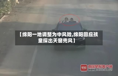 【绵阳一地调整为中风险,绵阳回应孩童探出天窗兜风】-第2张图片