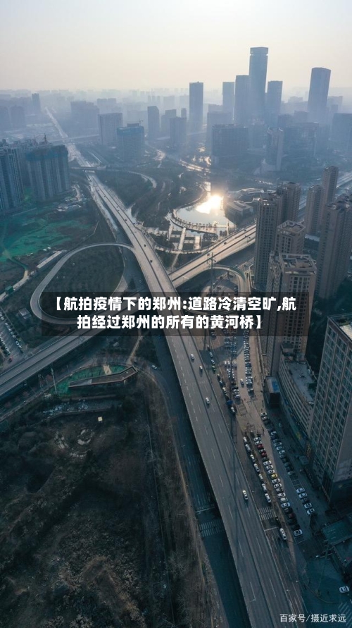 【航拍疫情下的郑州:道路冷清空旷,航拍经过郑州的所有的黄河桥】-第2张图片