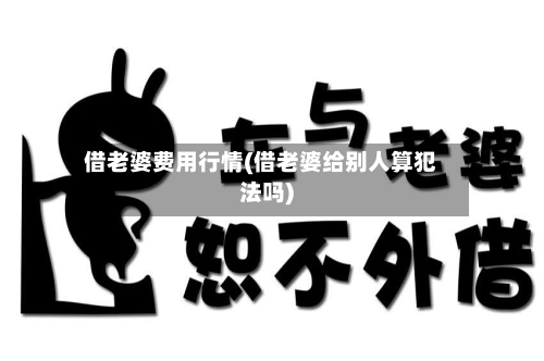 借老婆费用行情(借老婆给别人算犯法吗)