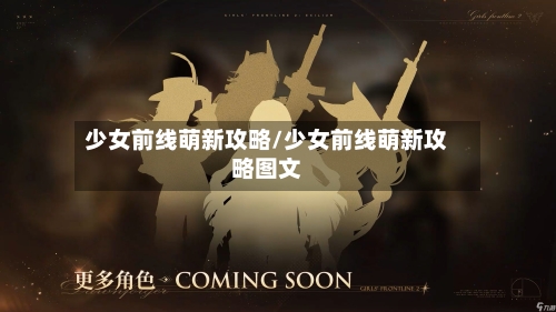 少女前线萌新攻略/少女前线萌新攻略图文-第2张图片