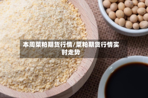 本周菜粕期货行情/菜粕期货行情实时走势-第2张图片