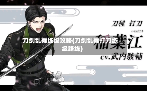 刀剑乱舞练级攻略(刀剑乱舞打刀练级路线)-第2张图片