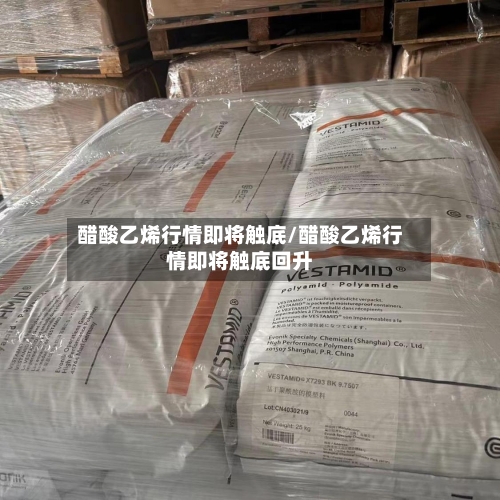 醋酸乙烯行情即将触底/醋酸乙烯行情即将触底回升