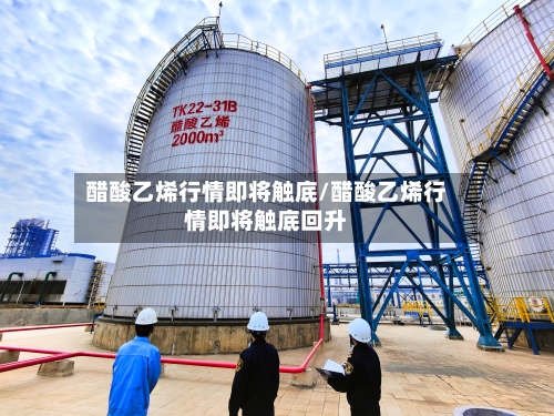 醋酸乙烯行情即将触底/醋酸乙烯行情即将触底回升-第2张图片