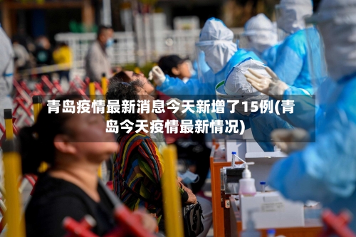 青岛疫情最新消息今天新增了15例(青岛今天疫情最新情况)-第2张图片