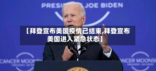 【拜登宣布美国疫情已结束,拜登宣布美国进入紧急状态】