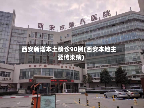 西安新增本土确诊90例(西安本地主要传染病)