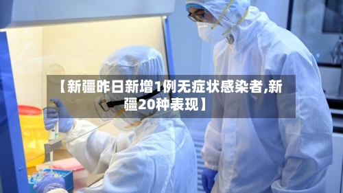 【新疆昨日新增1例无症状感染者,新疆20种表现】-第2张图片