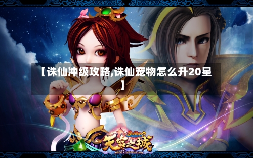 【诛仙冲级攻略,诛仙宠物怎么升20星】