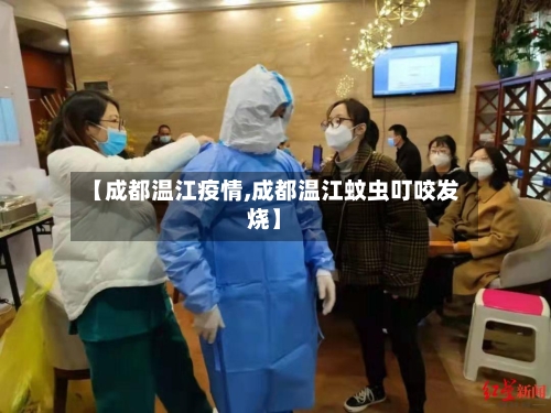 【成都温江疫情,成都温江蚊虫叮咬发烧】