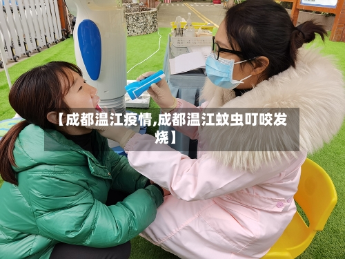 【成都温江疫情,成都温江蚊虫叮咬发烧】-第2张图片