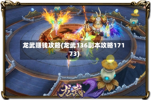 龙武赚钱攻略(龙武136副本攻略17173)