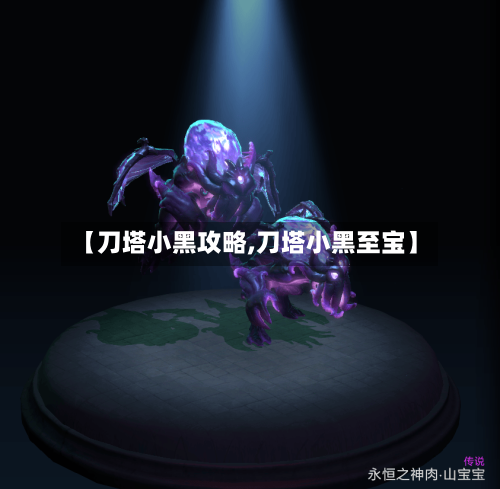 【刀塔小黑攻略,刀塔小黑至宝】