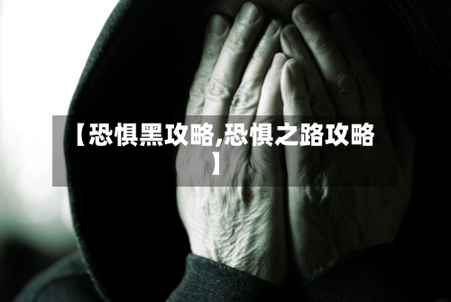 【恐惧黑攻略,恐惧之路攻略】