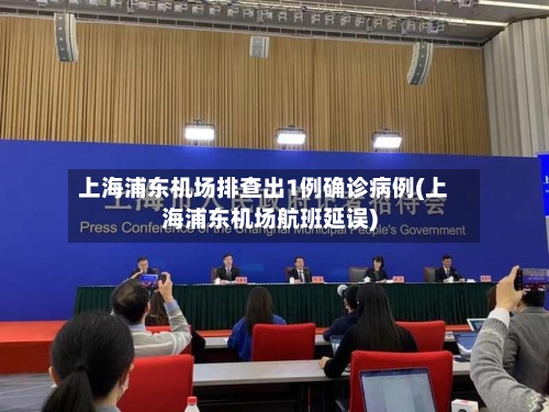 上海浦东机场排查出1例确诊病例(上海浦东机场航班延误)-第2张图片
